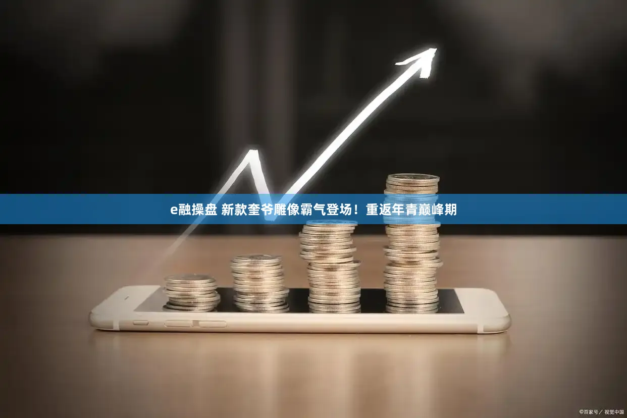 e融操盘 新款奎爷雕像霸气登场！重返年青巅峰期