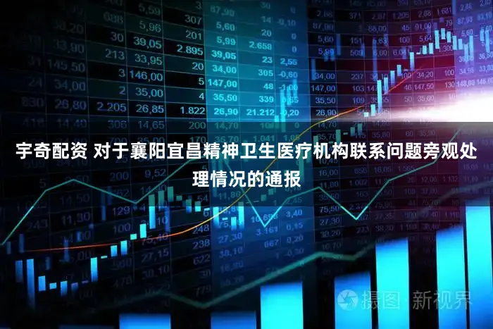 宇奇配资 对于襄阳宜昌精神卫生医疗机构联系问题旁观处理情况的通报