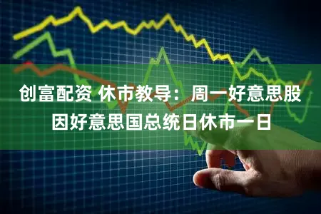 创富配资 休市教导：周一好意思股因好意思国总统日休市一日