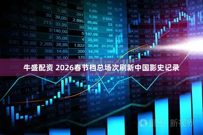 牛盛配资 2026春节档总场次刷新中国影史记录