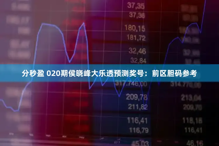 分秒盈 020期侯晓峰大乐透预测奖号：前区胆码参考