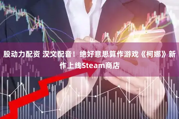 股动力配资 汉文配音！绝好意思算作游戏《柯娜》新作上线Steam商店