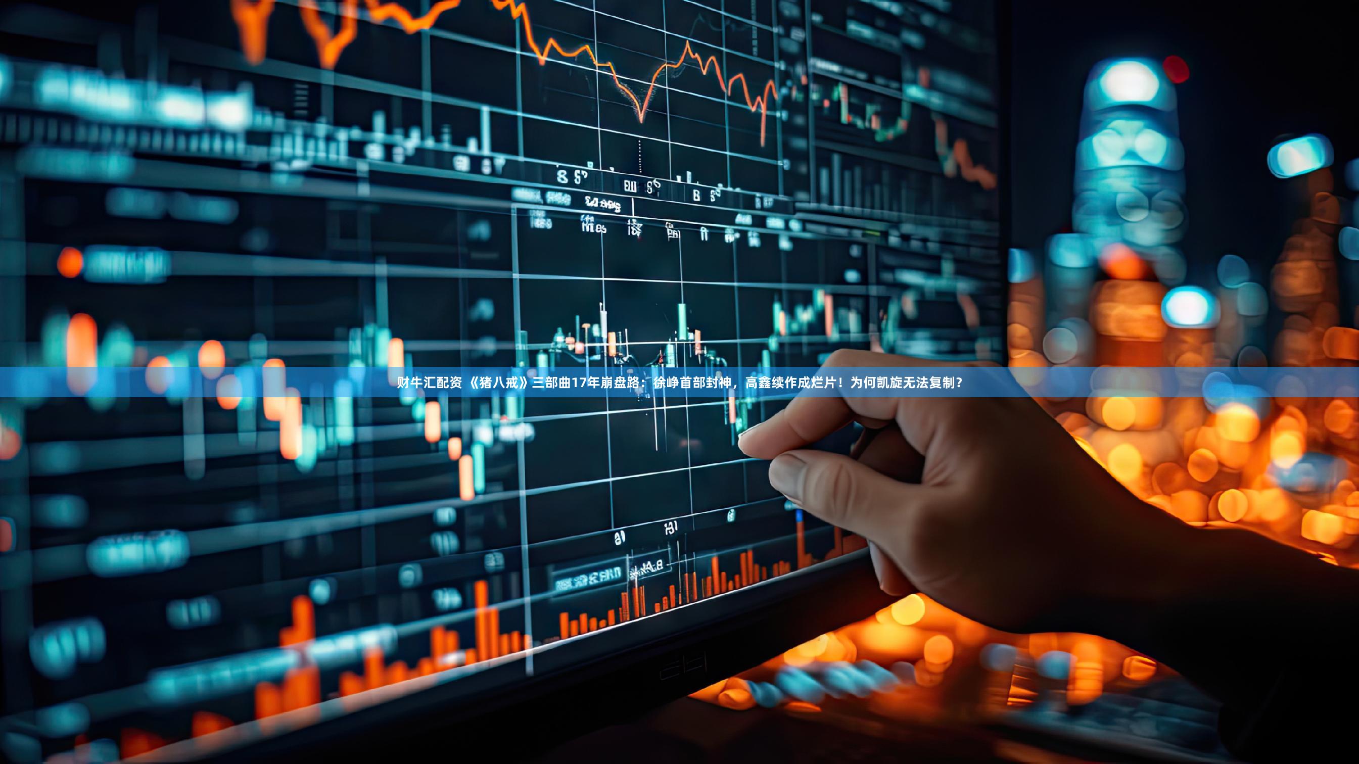 财牛汇配资 《猪八戒》三部曲17年崩盘路：徐峥首部封神，高鑫续作成烂片！为何凯旋无法复制？