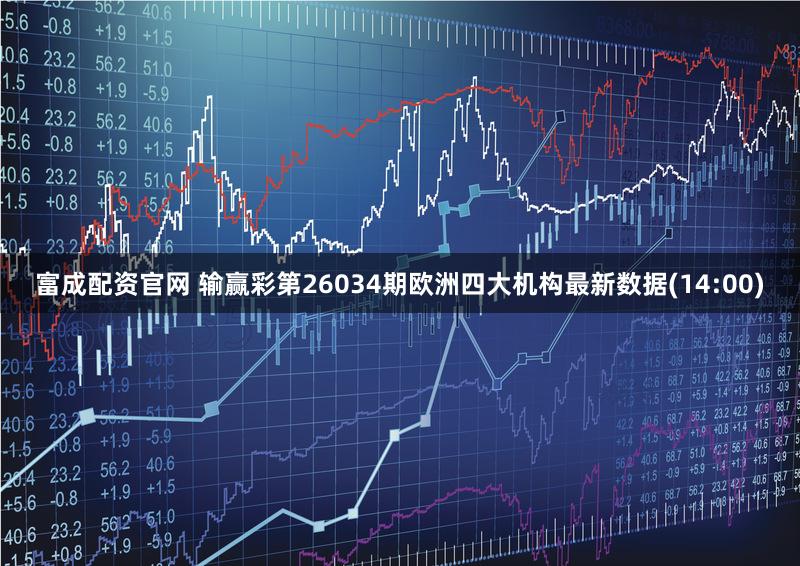 富成配资官网 输赢彩第26034期欧洲四大机构最新数据(14:00)
