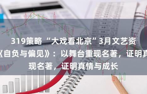 319策略 “大戏看北京”3月文艺资讯 | 话剧《自负与偏见》：以舞台重现名著，证明真情与成长