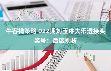 牛客栈策略 022期刘玉琳大乐透接头奖号：后区别析