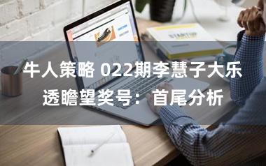 牛人策略 022期李慧子大乐透瞻望奖号：首尾分析