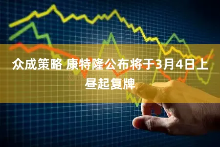 众成策略 康特隆公布将于3月4日上昼起复牌