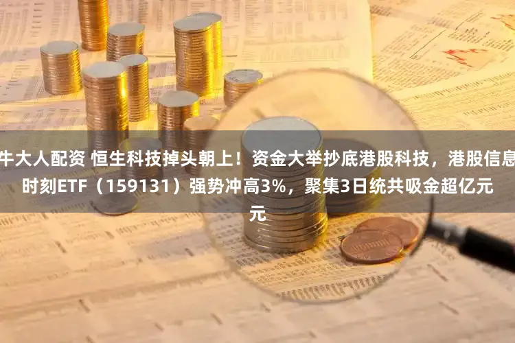 牛大人配资 恒生科技掉头朝上！资金大举抄底港股科技，港股信息时刻ETF（159131）强势冲高3%，聚集3日统共吸金超亿元