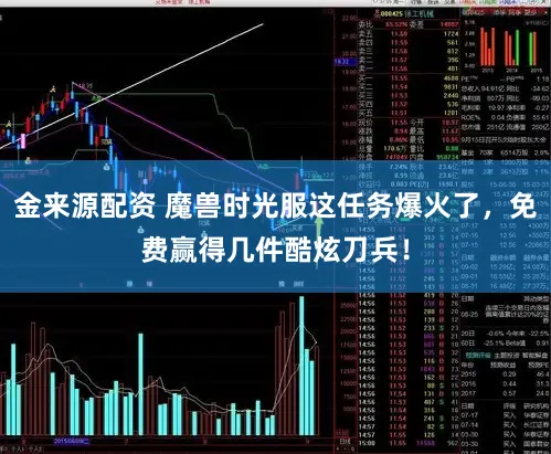 金来源配资 魔兽时光服这任务爆火了，免费赢得几件酷炫刀兵！