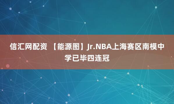 信汇网配资 【能源图】Jr.NBA上海赛区南模中学已毕四连冠