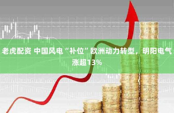 老虎配资 中国风电“补位”欧洲动力转型，明阳电气涨超13%