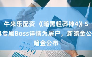 牛来乐配资 《暗黑粗莽神4》S14专属Boss详情为屠户，新暗金公布
