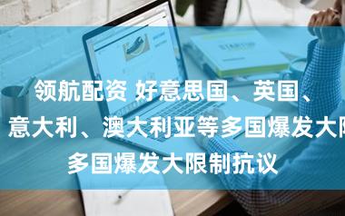领航配资 好意思国、英国、以色列、意大利、澳大利亚等多国爆发大限制抗议