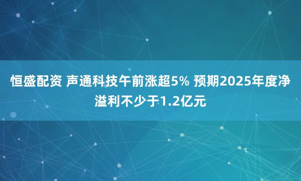 恒盛配资 声通科技午前涨超5% 预期2025年度净溢利不少于1.2亿元