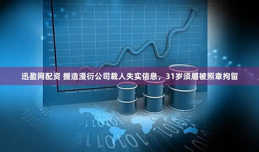 迅盈网配资 握造漫衍公司裁人失实信息，31岁须眉被照章拘留