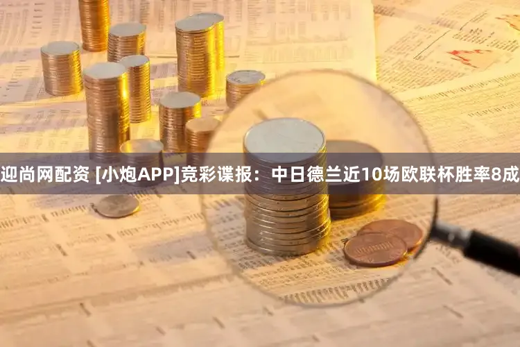 迎尚网配资 [小炮APP]竞彩谍报：中日德兰近10场欧联杯胜率8成