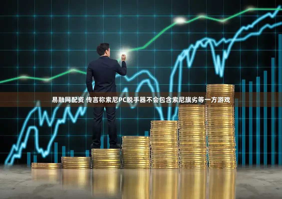 易融网配资 传言称索尼PC脱手器不会包含索尼旗劣等一方游戏