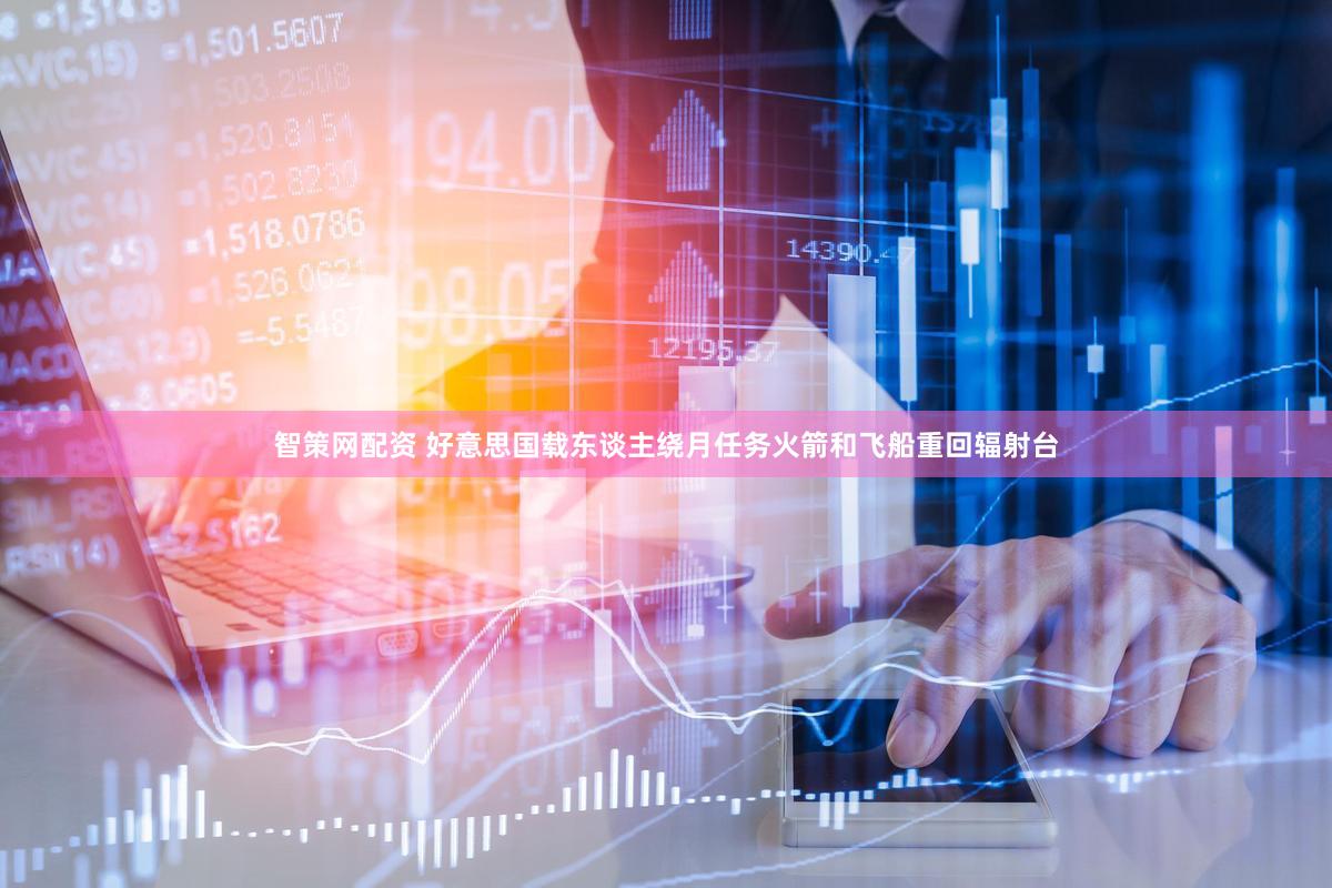 智策网配资 好意思国载东谈主绕月任务火箭和飞船重回辐射台