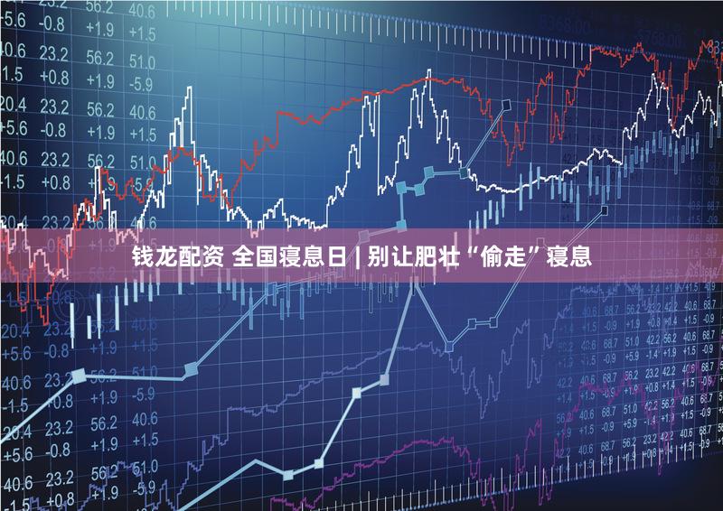 钱龙配资 全国寝息日 | 别让肥壮“偷走”寝息