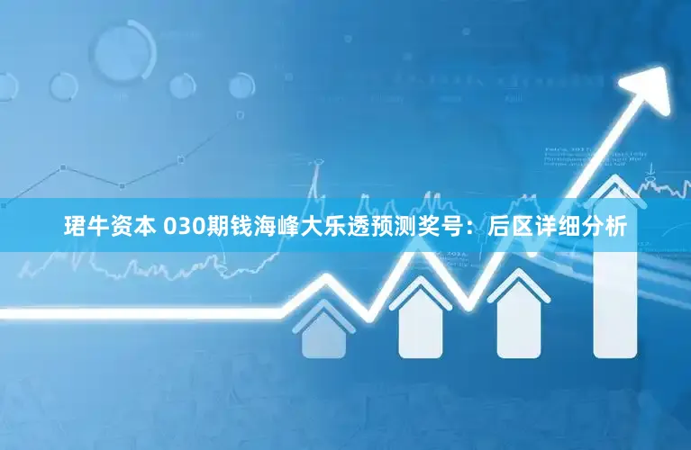 珺牛资本 030期钱海峰大乐透预测奖号：后区详细分析