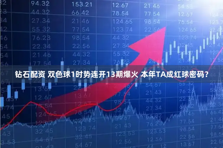 钻石配资 双色球1时势连开13期爆火 本年TA成红球密码？