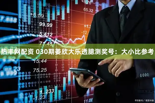 热丰网配资 030期姜欣大乐透臆测奖号：大小比参考