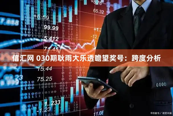 信汇网 030期耿雨大乐透瞻望奖号：跨度分析