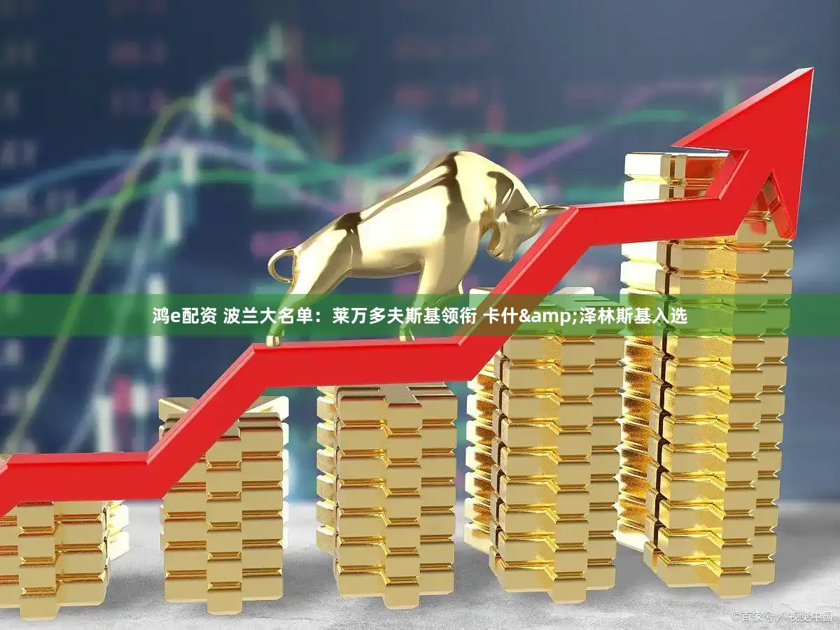 鸿e配资 波兰大名单：莱万多夫斯基领衔 卡什&泽林斯基入选