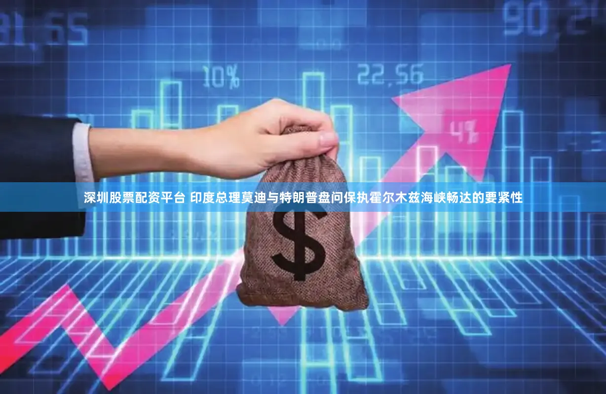 深圳股票配资平台 印度总理莫迪与特朗普盘问保执霍尔木兹海峡畅达的要紧性