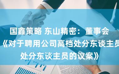 国鑫策略 东山精密：董事会审议通过《对于聘用公司高档处分东谈主员的议案》