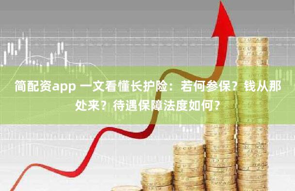 简配资app 一文看懂长护险：若何参保？钱从那处来？待遇保障法度如何？