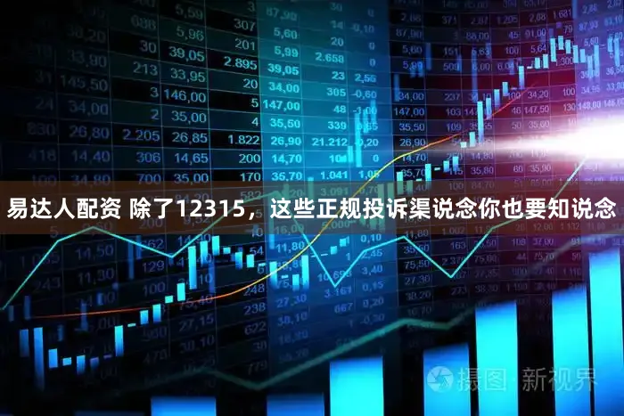易达人配资 除了12315，这些正规投诉渠说念你也要知说念