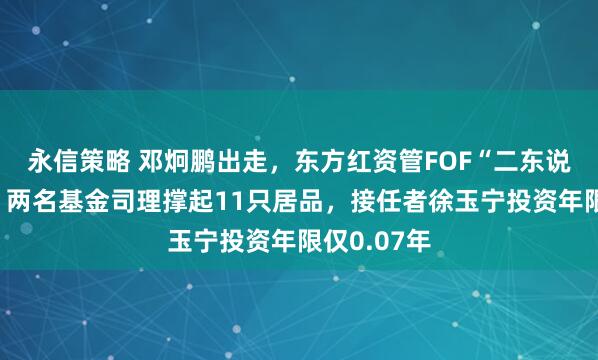 永信策略 邓炯鹏出走，东方红资管FOF“二东说念主转”：两名基金司理撑起11只居品，接任者徐玉宁投资年限仅0.07年