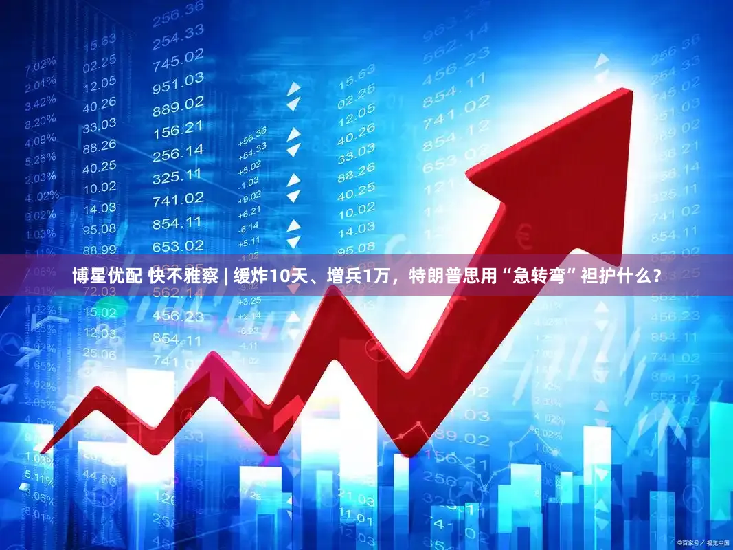博星优配 快不雅察 | 缓炸10天、增兵1万，特朗普思用“急转弯”袒护什么？