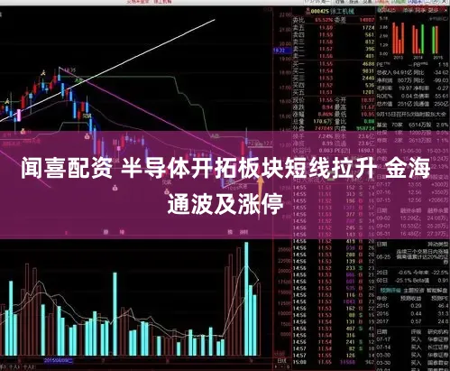 闻喜配资 半导体开拓板块短线拉升 金海通波及涨停
