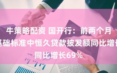 牛策略配资 国开行：前两个月农业基础标准中恒久贷款披发额同比增长69%