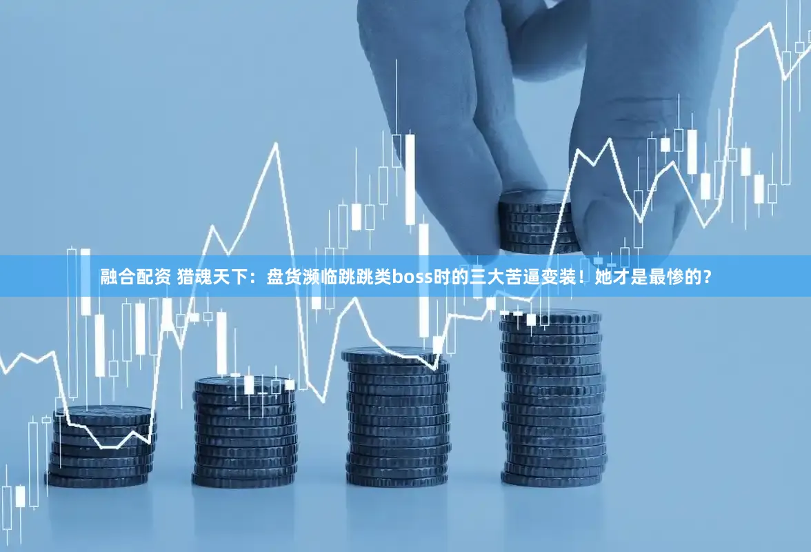融合配资 猎魂天下：盘货濒临跳跳类boss时的三大苦逼变装！她才是最惨的？