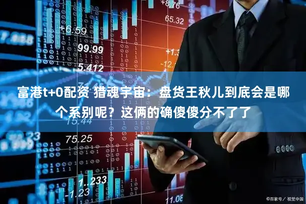 富港t+0配资 猎魂宇宙：盘货王秋儿到底会是哪个系别呢？这俩的确傻傻分不了了