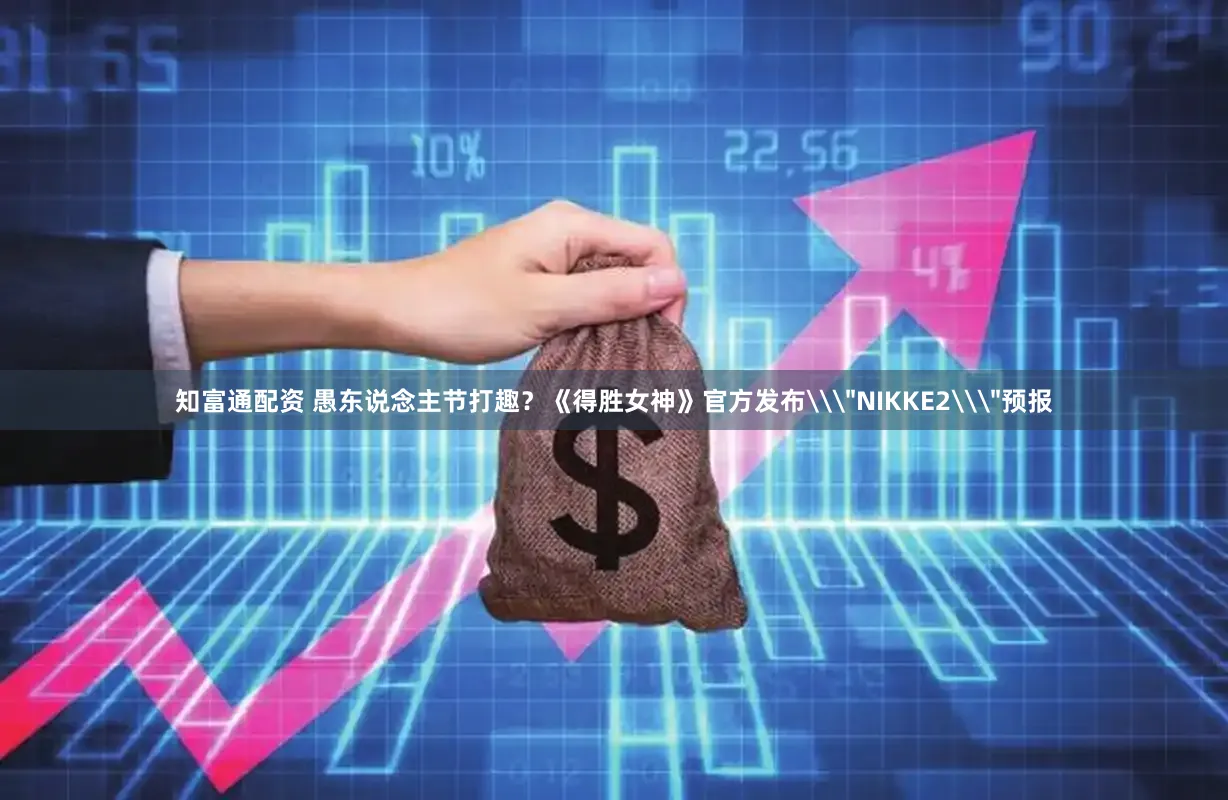 知富通配资 愚东说念主节打趣？《得胜女神》官方发布\＂NIKKE2\＂预报