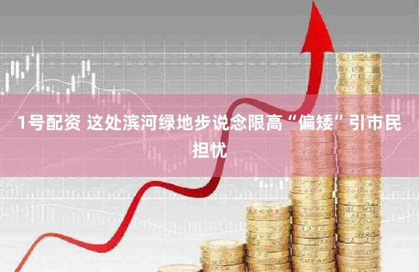 1号配资 这处滨河绿地步说念限高“偏矮”引市民担忧
