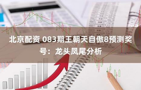 北京配资 083期王朝天自傲8预测奖号：龙头凤尾分析
