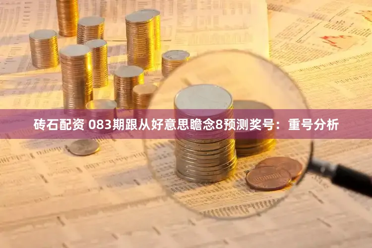 砖石配资 083期跟从好意思瞻念8预测奖号：重号分析