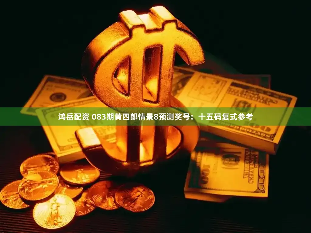 鸿岳配资 083期黄四郎情景8预测奖号：十五码复式参考
