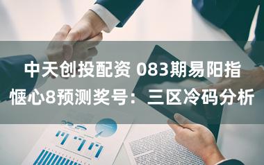 中天创投配资 083期易阳指惬心8预测奖号：三区冷码分析