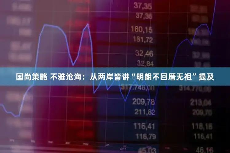 国尚策略 不雅沧海：从两岸皆讲“明朗不回厝无祖”提及