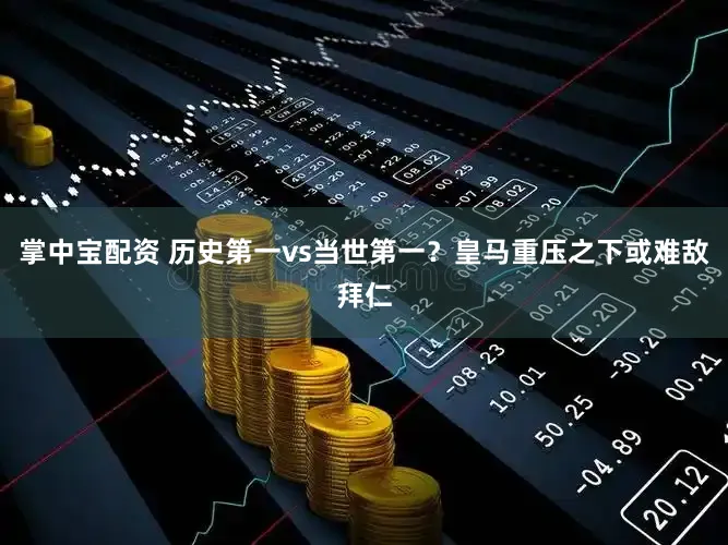 掌中宝配资 历史第一vs当世第一？皇马重压之下或难敌拜仁