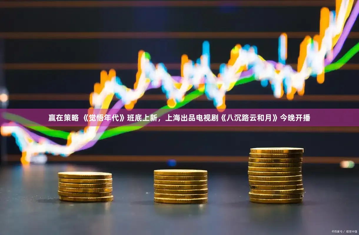 赢在策略 《觉悟年代》班底上新，上海出品电视剧《八沉路云和月》今晚开播