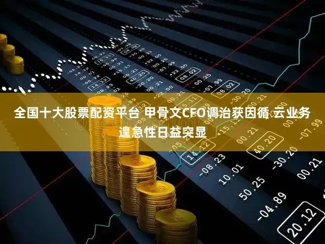 全国十大股票配资平台 甲骨文CFO调治获因循 云业务遑急性日益突显