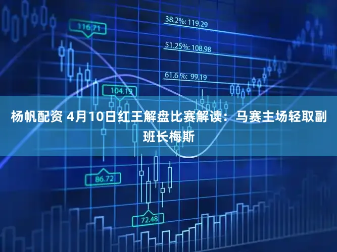 杨帆配资 4月10日红王解盘比赛解读：马赛主场轻取副班长梅斯